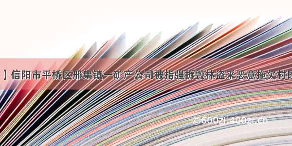 【爆料】信阳市平桥区邢集镇一矿产公司被指强拆毁林盗采恶意拖欠村民补偿款