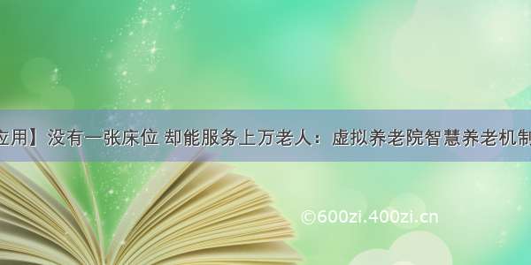 【应用】没有一张床位 却能服务上万老人：虚拟养老院智慧养老机制详解