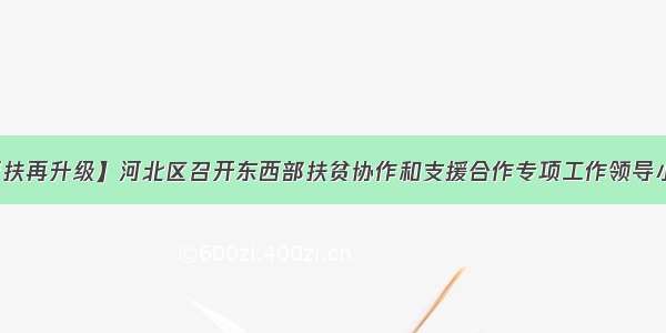 【对口帮扶再升级】河北区召开东西部扶贫协作和支援合作专项工作领导小组办公室