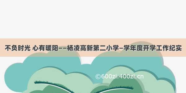 不负时光 心有暖阳——杨凌高新第二小学—学年度开学工作纪实