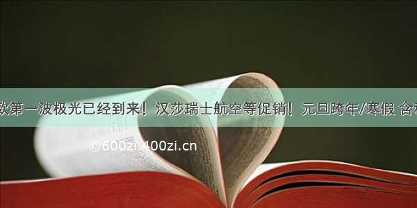 哇！今年北欧第一波极光已经到来！汉莎瑞士航空等促销！元旦跨年/寒假 含税2K7起往返