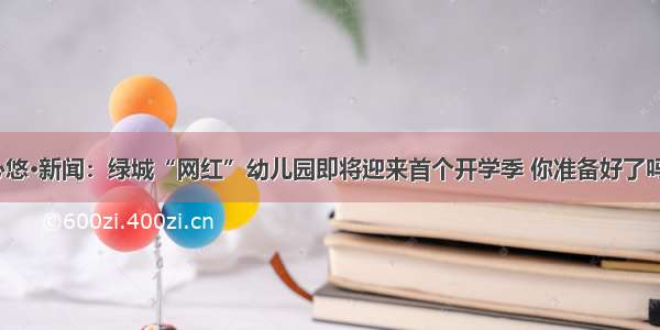 心悠·新闻：绿城“网红”幼儿园即将迎来首个开学季 你准备好了吗？