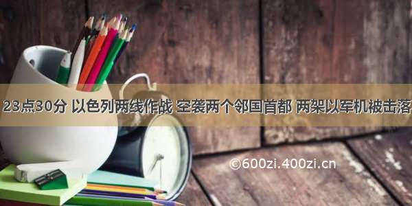 23点30分 以色列两线作战 空袭两个邻国首都 两架以军机被击落