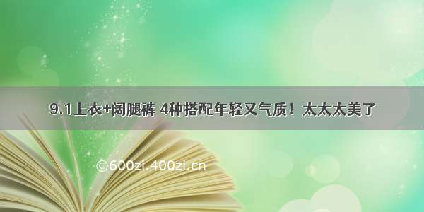 9.1上衣+阔腿裤 4种搭配年轻又气质！太太太美了