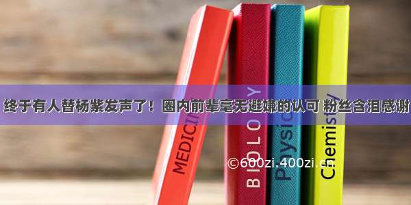 终于有人替杨紫发声了！圈内前辈毫无避嫌的认可 粉丝含泪感谢