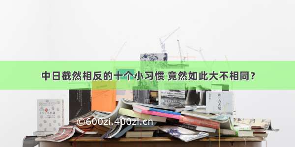 中日截然相反的十个小习惯 竟然如此大不相同？