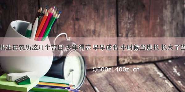 孩子出生在农历这几个吉日 少年得志 早早成名 小时候当班长 长大了当老板