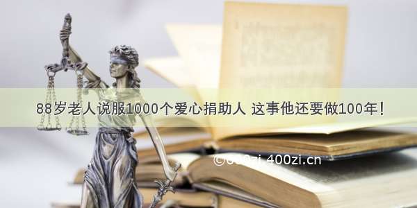 88岁老人说服1000个爱心捐助人 这事他还要做100年！