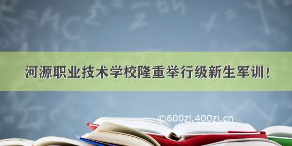 河源职业技术学校隆重举行级新生军训！