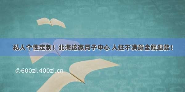 私人个性定制！北海这家月子中心 入住不满意全额退款！