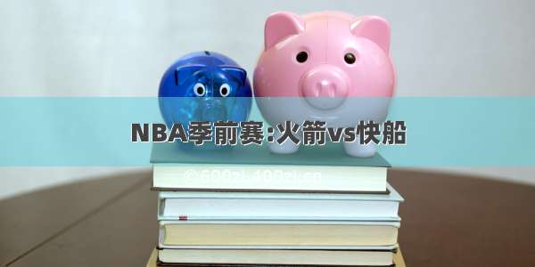 NBA季前赛:火箭vs快船