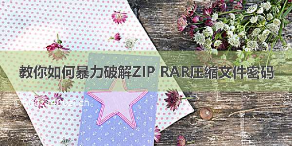 教你如何暴力破解ZIP RAR压缩文件密码