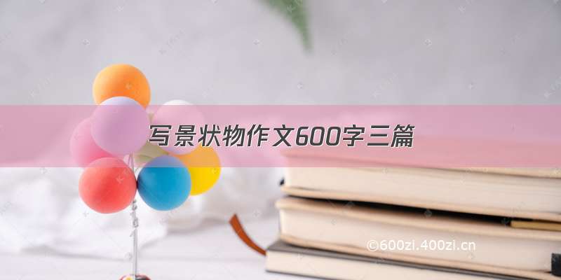 写景状物作文600字三篇