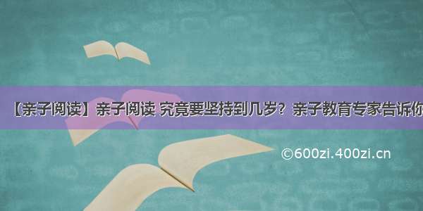 【亲子阅读】亲子阅读 究竟要坚持到几岁？亲子教育专家告诉你