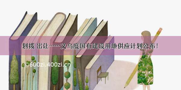 划拨 出让……义乌度国有建设用地供应计划公布！