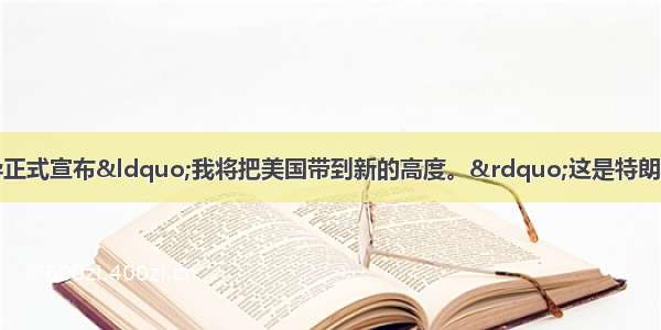 事态剧变：美国领导正式宣布“我将把美国带到新的高度。”这是特朗普在竞选美国总统时