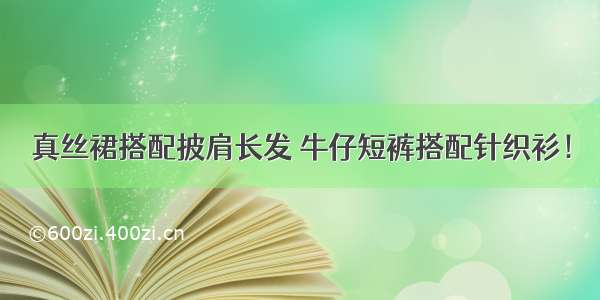 真丝裙搭配披肩长发 牛仔短裤搭配针织衫！