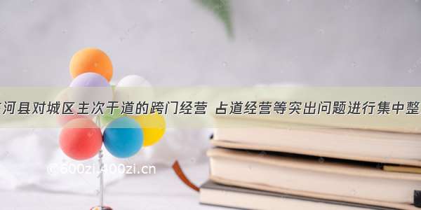 齐河县对城区主次干道的跨门经营 占道经营等突出问题进行集中整治