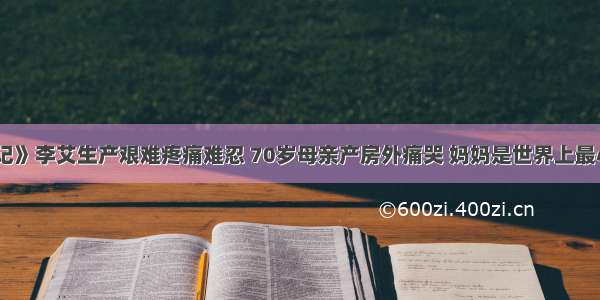 《新生日记》李艾生产艰难疼痛难忍 70岁母亲产房外痛哭 妈妈是世界上最心疼你的人