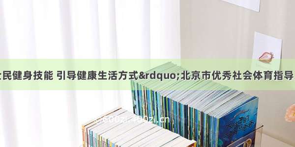 “传授全民健身技能 引导健康生活方式”北京市优秀社会体育指导员健身技能进基