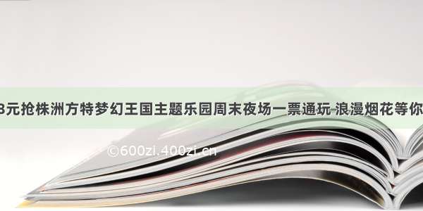 128元抢株洲方特梦幻王国主题乐园周末夜场一票通玩 浪漫烟花等你来~