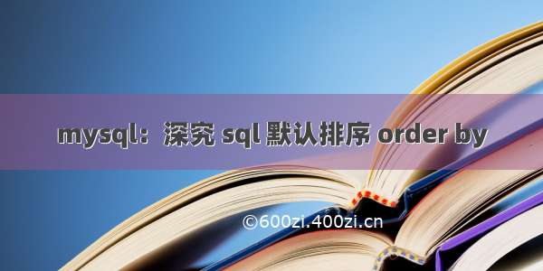 mysql：深究 sql 默认排序 order by