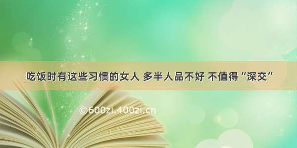 吃饭时有这些习惯的女人 多半人品不好 不值得“深交”