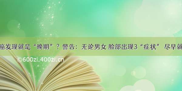 肺癌发现就是“晚期”？警告：无论男女 脸部出现3“症状” 尽早就医