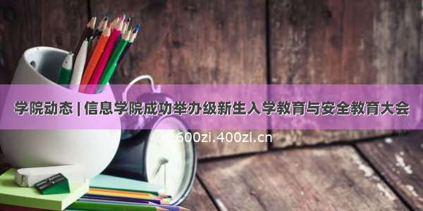 学院动态 | 信息学院成功举办级新生入学教育与安全教育大会