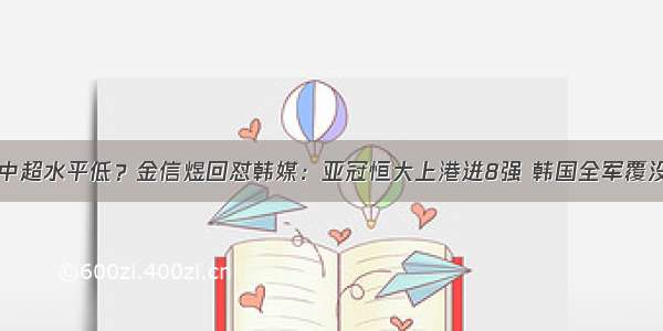 中超水平低？金信煜回怼韩媒：亚冠恒大上港进8强 韩国全军覆没