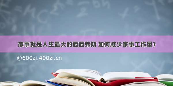 家事就是人生最大的西西弗斯 如何减少家事工作量？