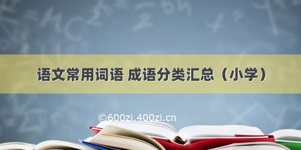 语文常用词语 成语分类汇总（小学）