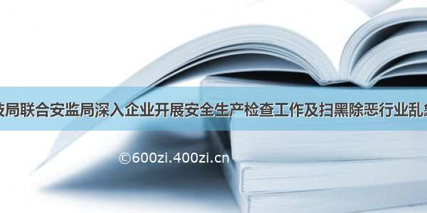 农牧和科技局联合安监局深入企业开展安全生产检查工作及扫黑除恶行业乱象整治工作