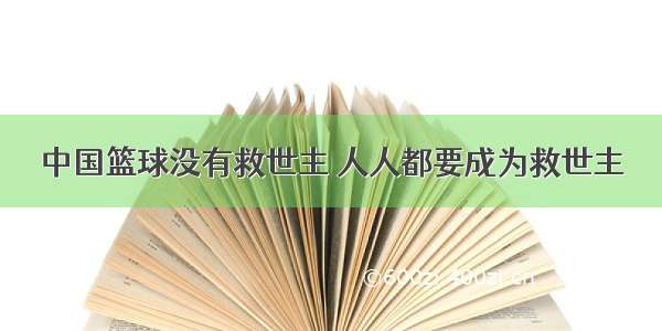 中国篮球没有救世主 人人都要成为救世主