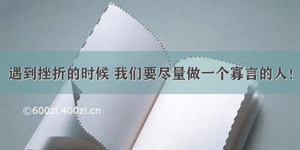 遇到挫折的时候 我们要尽量做一个寡言的人！