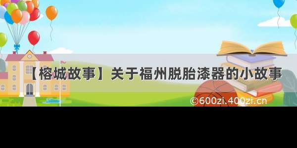 【榕城故事】关于福州脱胎漆器的小故事