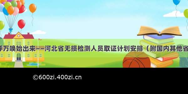 千呼万唤始出来——河北省无损检测人员取证计划安排（附国内其他省份）