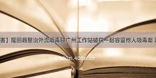 【扫毒除害】隆回县整治外流贩毒驻广州工作站破获一起容留他人吸毒案 两起贩毒案