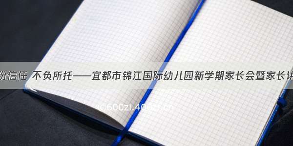 一份信任 不负所托——宜都市锦江国际幼儿园新学期家长会暨家长讲座