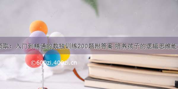 领取：入门到精通的数独训练200题附答案 培养孩子的逻辑思维能力