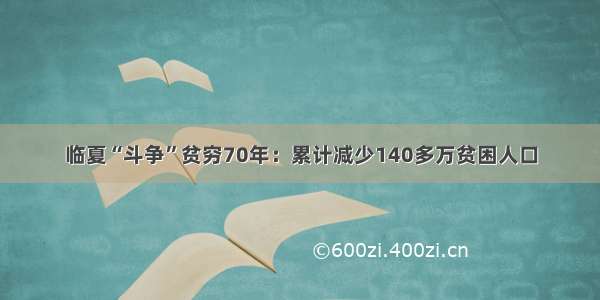 临夏“斗争”贫穷70年：累计减少140多万贫困人口