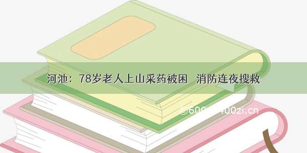 河池：78岁老人上山采药被困   消防连夜搜救