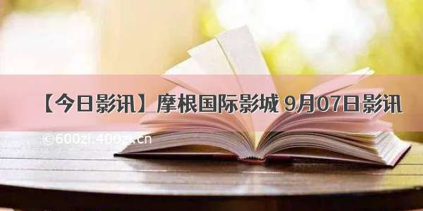 【今日影讯】摩根国际影城 9月07日影讯