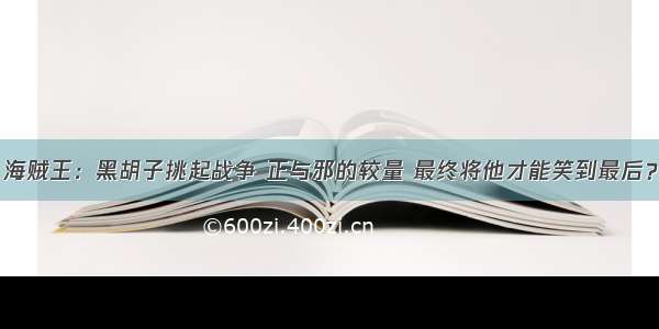 海贼王：黑胡子挑起战争 正与邪的较量 最终将他才能笑到最后？