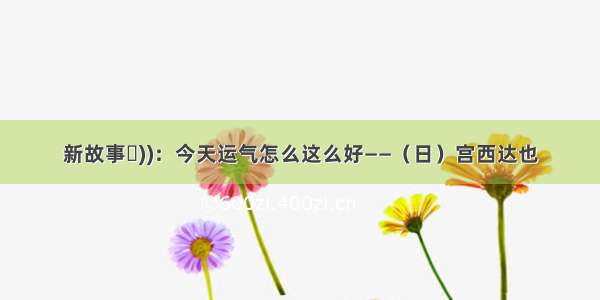 新故事◄))：今天运气怎么这么好——（日）宫西达也