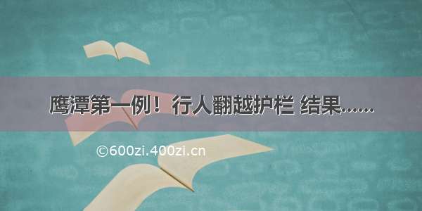 鹰潭第一例！行人翻越护栏 结果......