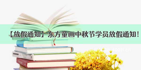 【放假通知】东方童画中秋节学员放假通知！