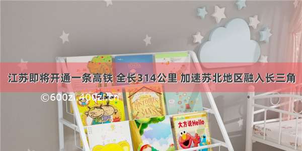 江苏即将开通一条高铁 全长314公里 加速苏北地区融入长三角