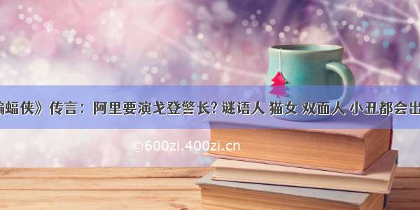 新《蝙蝠侠》传言：阿里要演戈登警长? 谜语人 猫女 双面人 小丑都会出现吗？