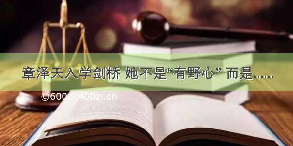 章泽天入学剑桥 她不是“有野心” 而是......